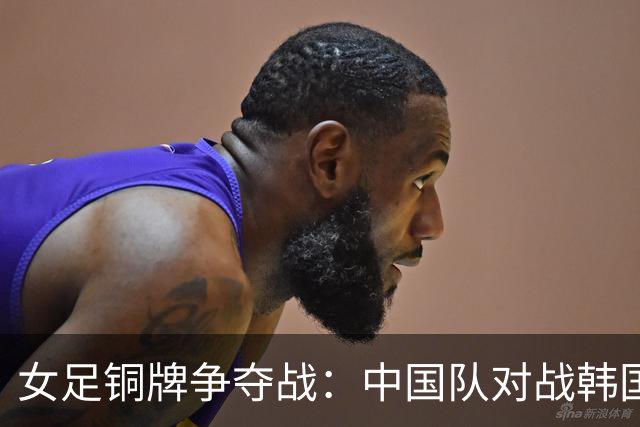 女足铜牌争夺战：中国队对战韩国队迎战的时刻